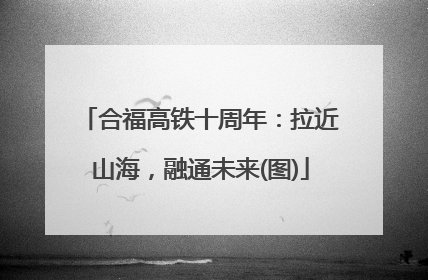 合福高铁十周年：拉近山海，融通未来(图)