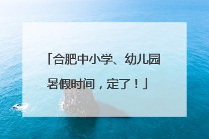 合肥中小学、幼儿园暑假时间，定了！