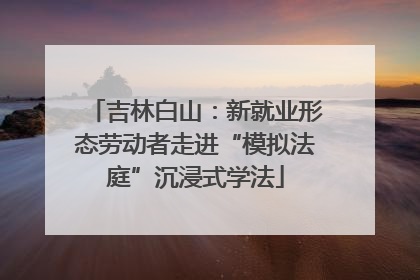 吉林白山：新就业形态劳动者走进“模拟法庭”沉浸式学法