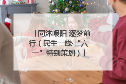 同沐暖阳 逐梦前行（民生一线·“六一”特别策划）