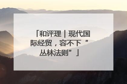 和评理｜现代国际经贸，容不下“丛林法则”
