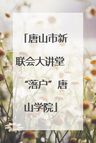 唐山市新联会大讲堂“落户”唐山学院