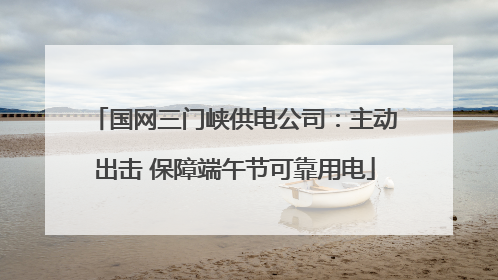 国网三门峡供电公司：主动出击 保障端午节可靠用电