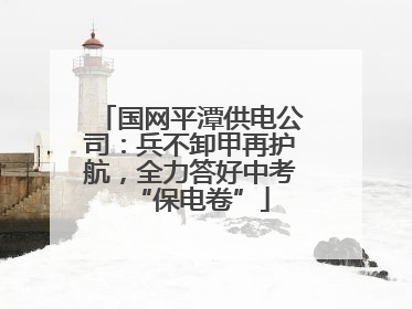 国网平潭供电公司：兵不卸甲再护航，全力答好中考“保电卷”