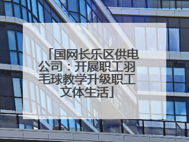 国网长乐区供电公司：开展职工羽毛球教学升级职工文体生活