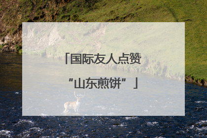 国际友人点赞“山东煎饼”