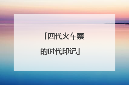 四代火车票的时代印记