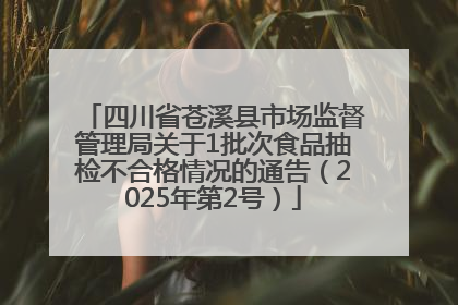 四川省苍溪县市场监督管理局关于1批次食品抽检不合格情况的通告（2025年第2号）