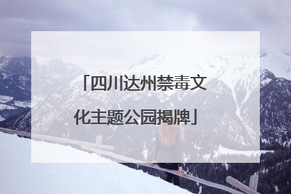 四川达州禁毒文化主题公园揭牌
