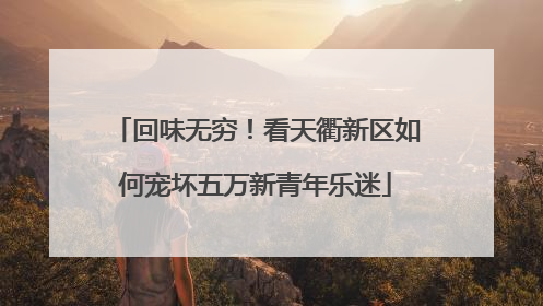 回味无穷！看天衢新区如何宠坏五万新青年乐迷
