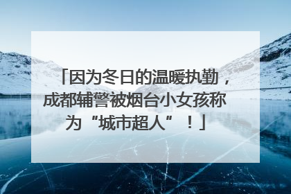 因为冬日的温暖执勤，成都辅警被烟台小女孩称为“城市超人”！