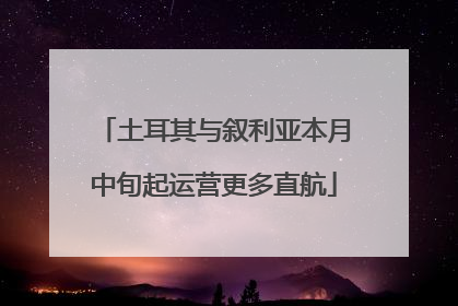 土耳其与叙利亚本月中旬起运营更多直航