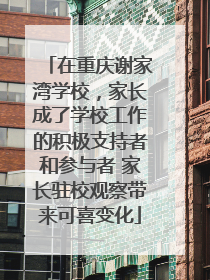 在重庆谢家湾学校，家长成了学校工作的积极支持者和参与者 家长驻校观察带来可喜变化