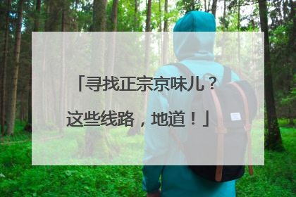 寻找正宗京味儿？这些线路，地道！