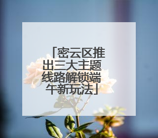 密云区推出三大主题线路解锁端午新玩法