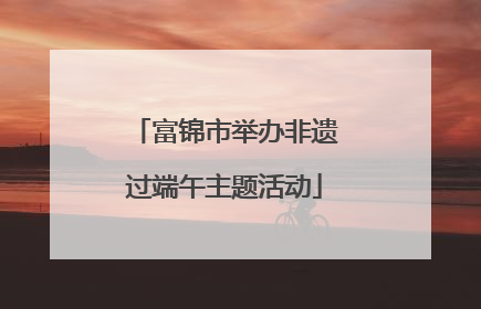 富锦市举办非遗过端午主题活动