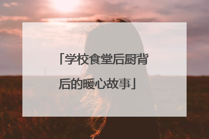 学校食堂后厨背后的暖心故事
