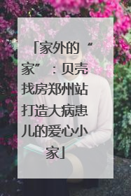 家外的“家”：贝壳找房郑州站打造大病患儿的爱心小家