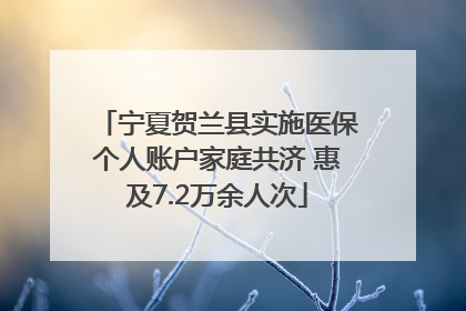 宁夏贺兰县实施医保个人账户家庭共济 惠及7.2万余人次