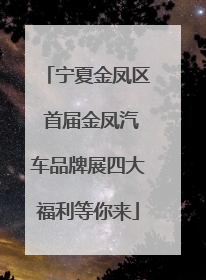 宁夏金凤区 首届金凤汽车品牌展四大福利等你来