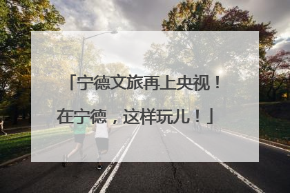 宁德文旅再上央视！在宁德，这样玩儿！