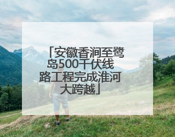 安徽香涧至鹭岛500千伏线路工程完成淮河大跨越