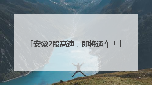 安徽2段高速，即将通车！