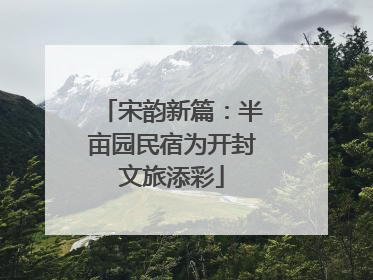 宋韵新篇：半亩园民宿为开封文旅添彩
