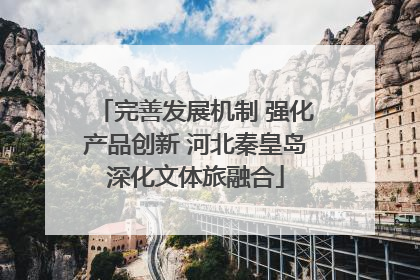 完善发展机制 强化产品创新 河北秦皇岛深化文体旅融合