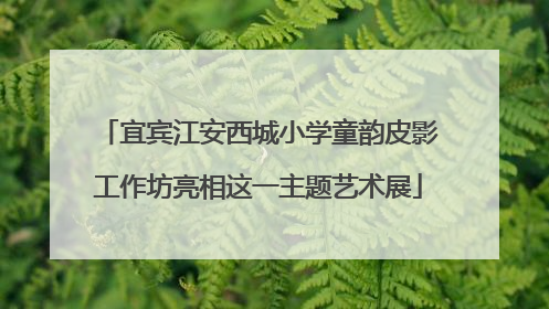 宜宾江安西城小学童韵皮影工作坊亮相这一主题艺术展