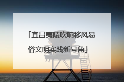 宜昌夷陵吹响移风易俗文明实践新号角