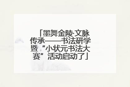 墨舞金陵·文脉传承——书法研学暨“小状元书法大赛”活动启动了