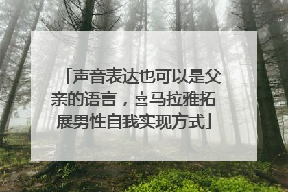 声音表达也可以是父亲的语言，喜马拉雅拓展男性自我实现方式
