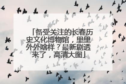 备受关注的长春历史文化博物馆，里里外外啥样？最新剧透来了，高清大图