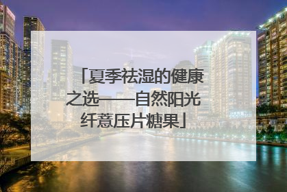 夏季祛湿的健康之选——自然阳光纤薏压片糖果