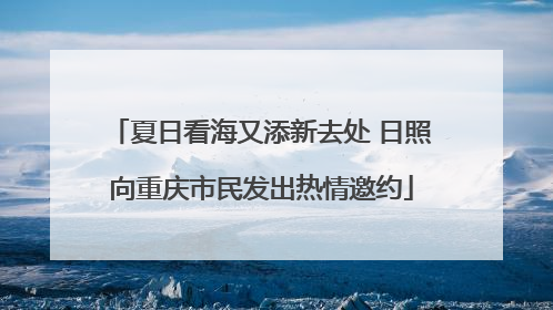 夏日看海又添新去处 日照向重庆市民发出热情邀约