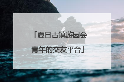 夏日古镇游园会 青年的交友平台