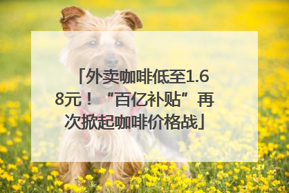 外卖咖啡低至1.68元！“百亿补贴”再次掀起咖啡价格战