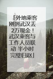 外地乘客刚到武汉丢2万现金！武汉乘客与工作人员联动 半小时完璧归赵