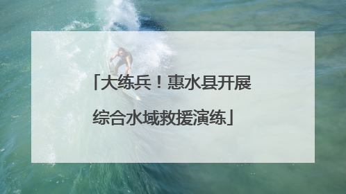 大练兵！惠水县开展综合水域救援演练