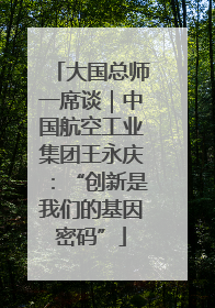 大国总师一席谈｜中国航空工业集团王永庆：“创新是我们的基因密码”