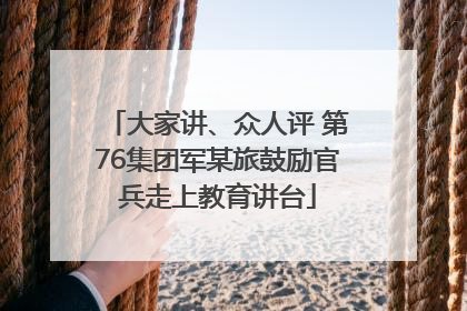 大家讲、众人评 第76集团军某旅鼓励官兵走上教育讲台