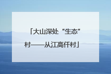 大山深处“生态”村——从江高仟村
