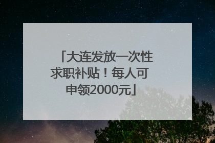 大连发放一次性求职补贴！每人可申领2000元