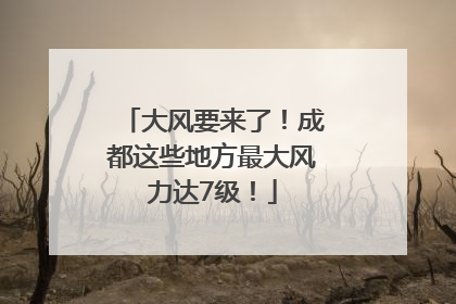 大风要来了！成都这些地方最大风力达7级！