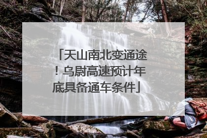 天山南北变通途！乌尉高速预计年底具备通车条件