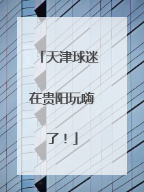 天津球迷在贵阳玩嗨了！
