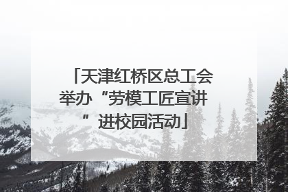 天津红桥区总工会举办“劳模工匠宣讲”进校园活动