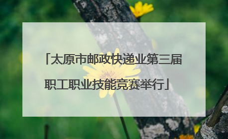 太原市邮政快递业第三届职工职业技能竞赛举行