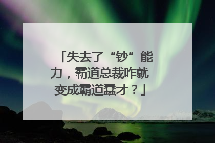 失去了“钞”能力，霸道总裁咋就变成霸道蠢才？